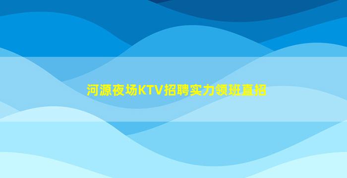 河源夜场KTV招聘实力领班直招